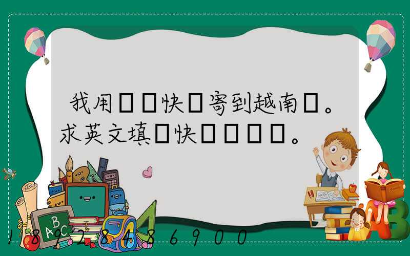 我用順豐快遞寄到越南。求英文填寫快遞單。